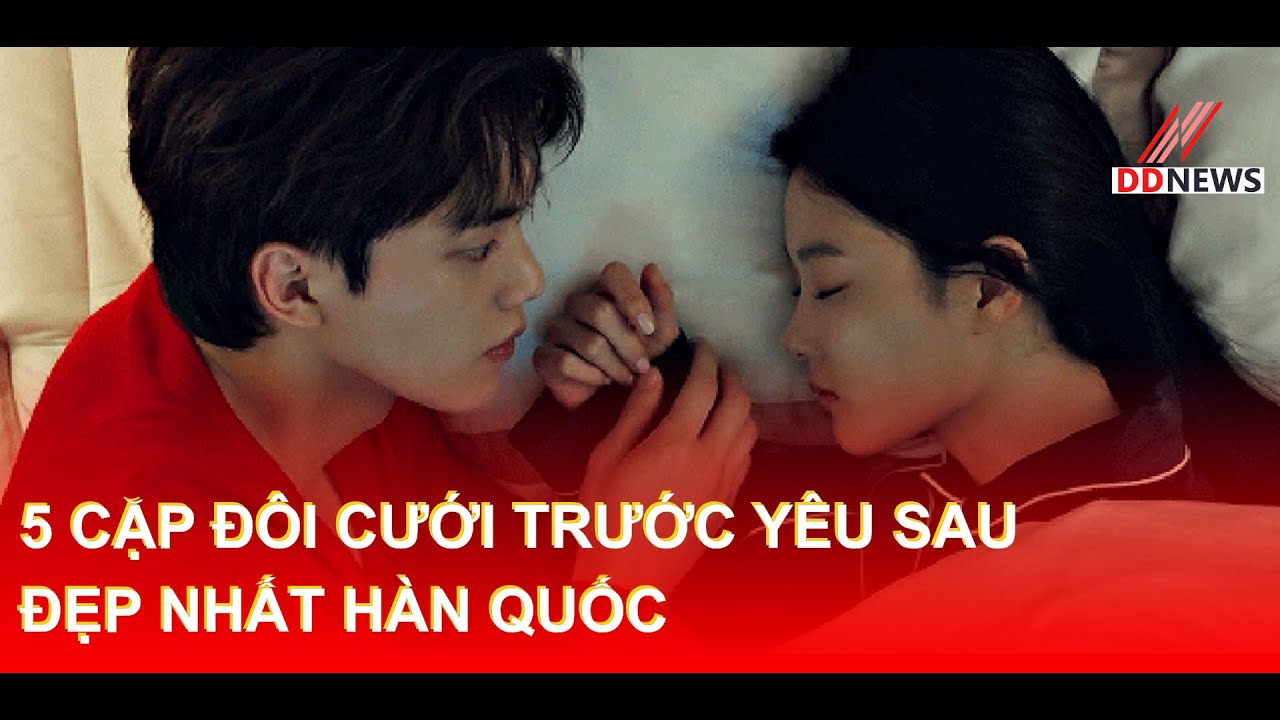 5 Cặp Đôi Cưới Trước Yêu Sau Đẹp Nhất Hàn Quốc | DDN tổng hợp