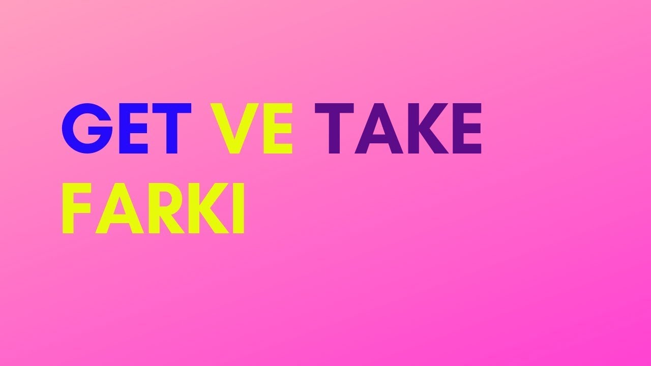 HIZLI İNGİLİZCE...GET & TAKE ARASINDA Kİ FARK