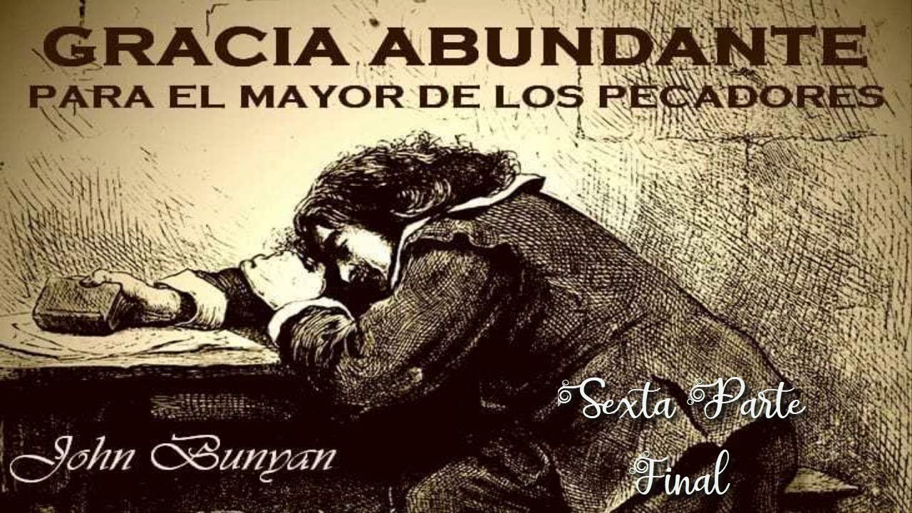Gracia Abundante Para el Mayor de Los Pecadores / Sexta Parte, Final / John Bunyan
