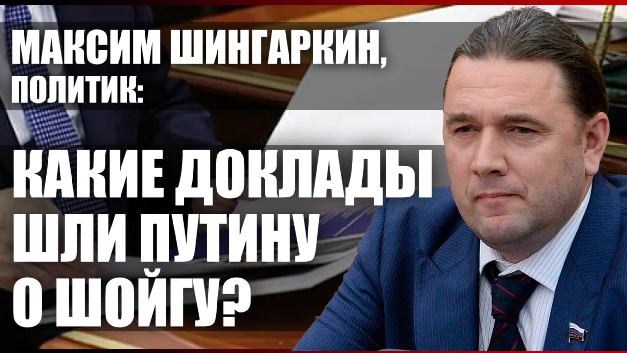 Максим Шингаркин, политик: какие доклады шли Путину о Шойгу?