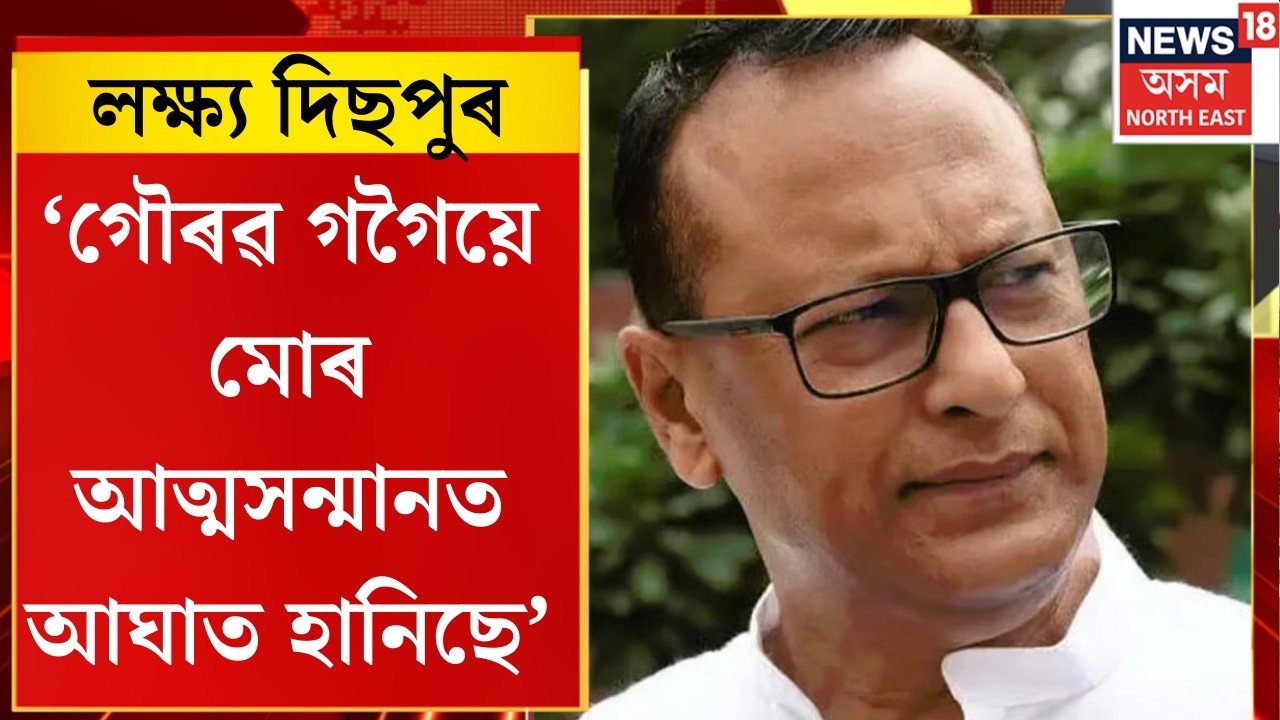 লক্ষ্য দিছপুৰ। গৌৰৱ গগৈৰ বিৰুদ্ধে মুকলি বিদ্ৰোহ কৰি গৌৰৱক তুলাধুনা প্ৰদ্যুৎ বৰদলৈৰ। N18V
