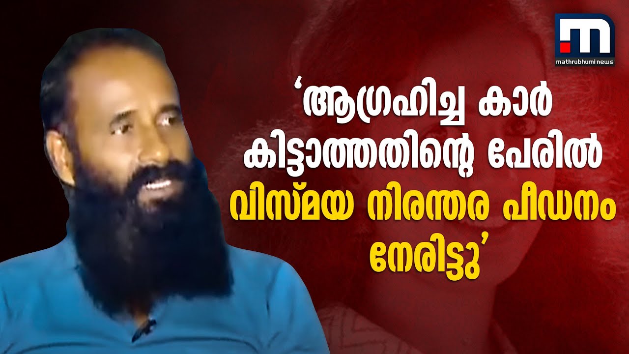 ആഗ്രഹിച്ച കാർ കിട്ടാത്തതിന്റെ പേരിൽ വിസ്മയ നിരന്തര പീഡനം നേരിട്ടുവെന്ന് അച്ഛൻ ത്രിവിക്രമൻ നായർ