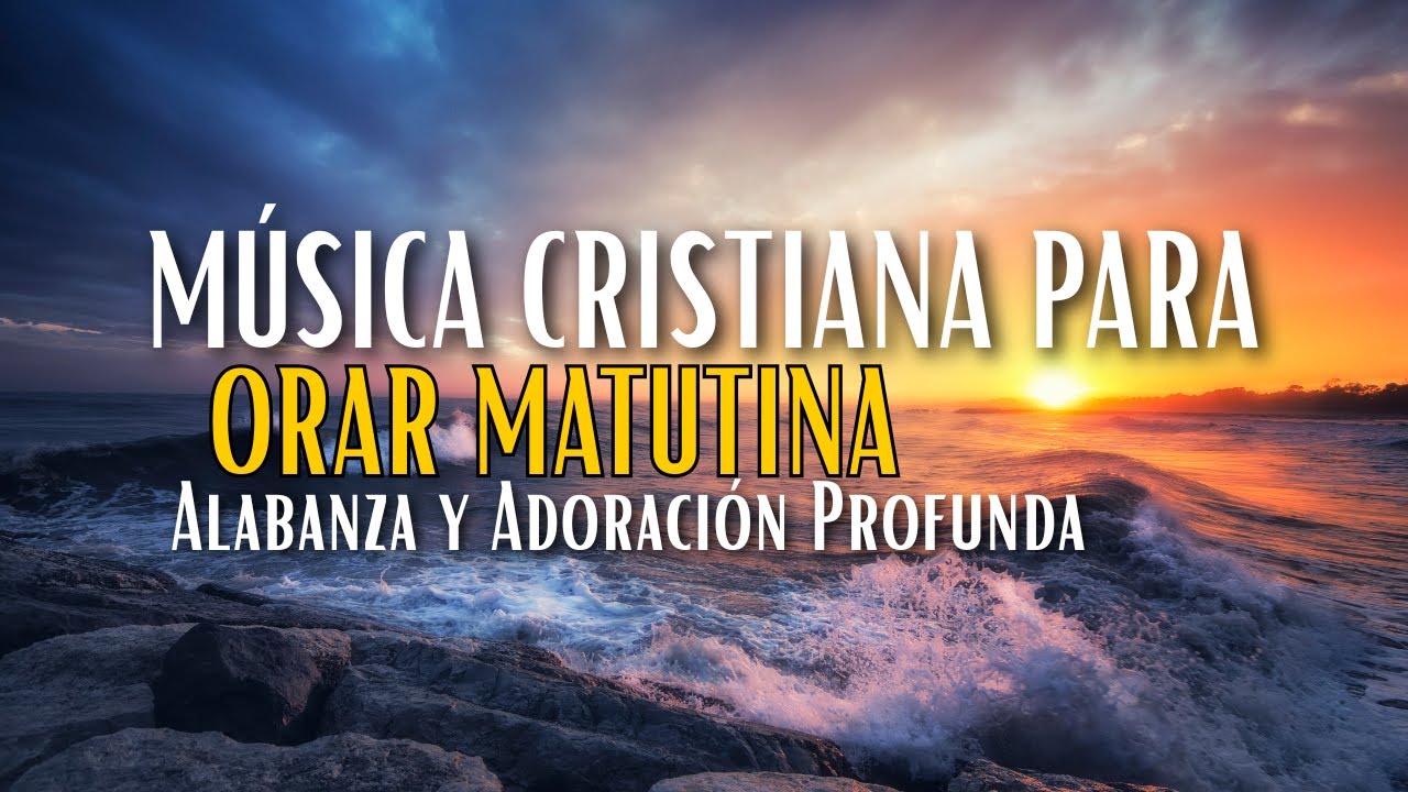Música Cristiana Para Orar Matutina – Alabanza y Adoración Profunda