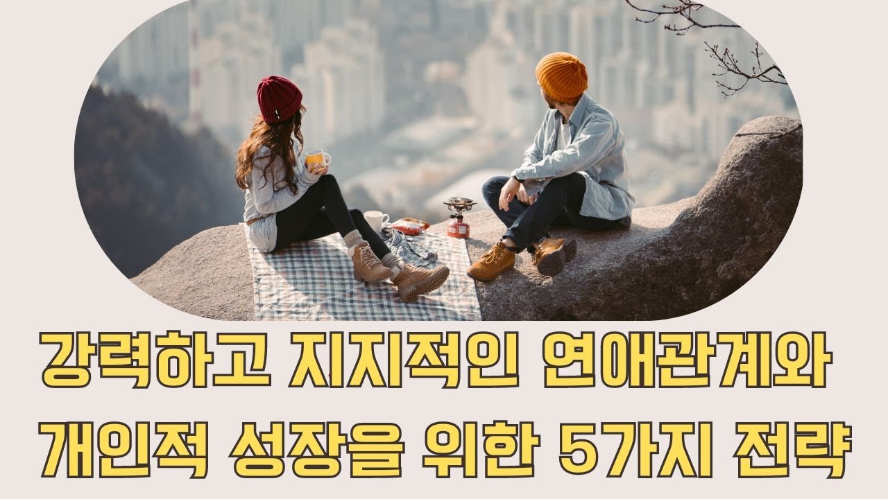 강력하고 지지적인 연애관계와 개인적 성장을 위한 5가지 전략