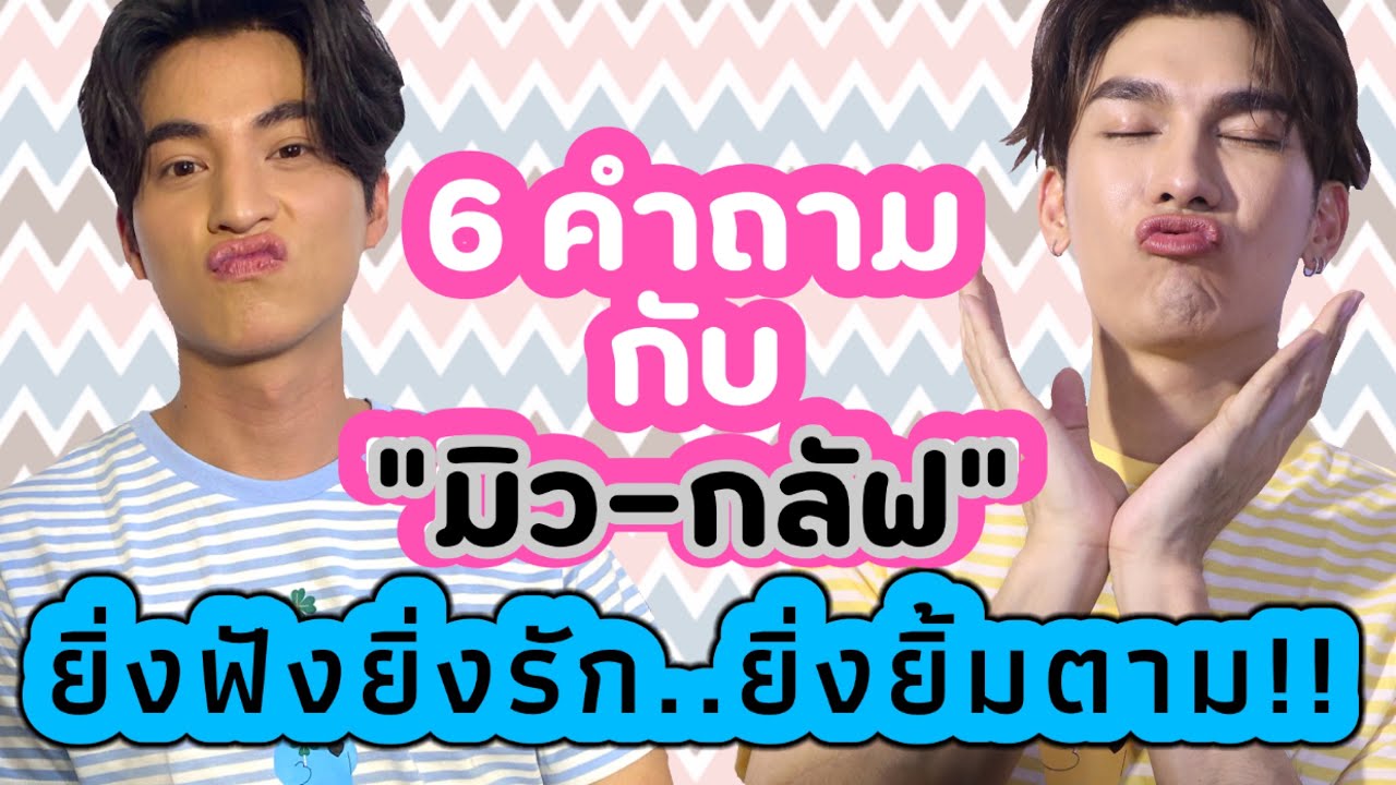 6 คำถาม!! กับ “มิว-กลัฟ” ยิ่งฟังยิ่งรัก..ยิ่งยิ้มตาม