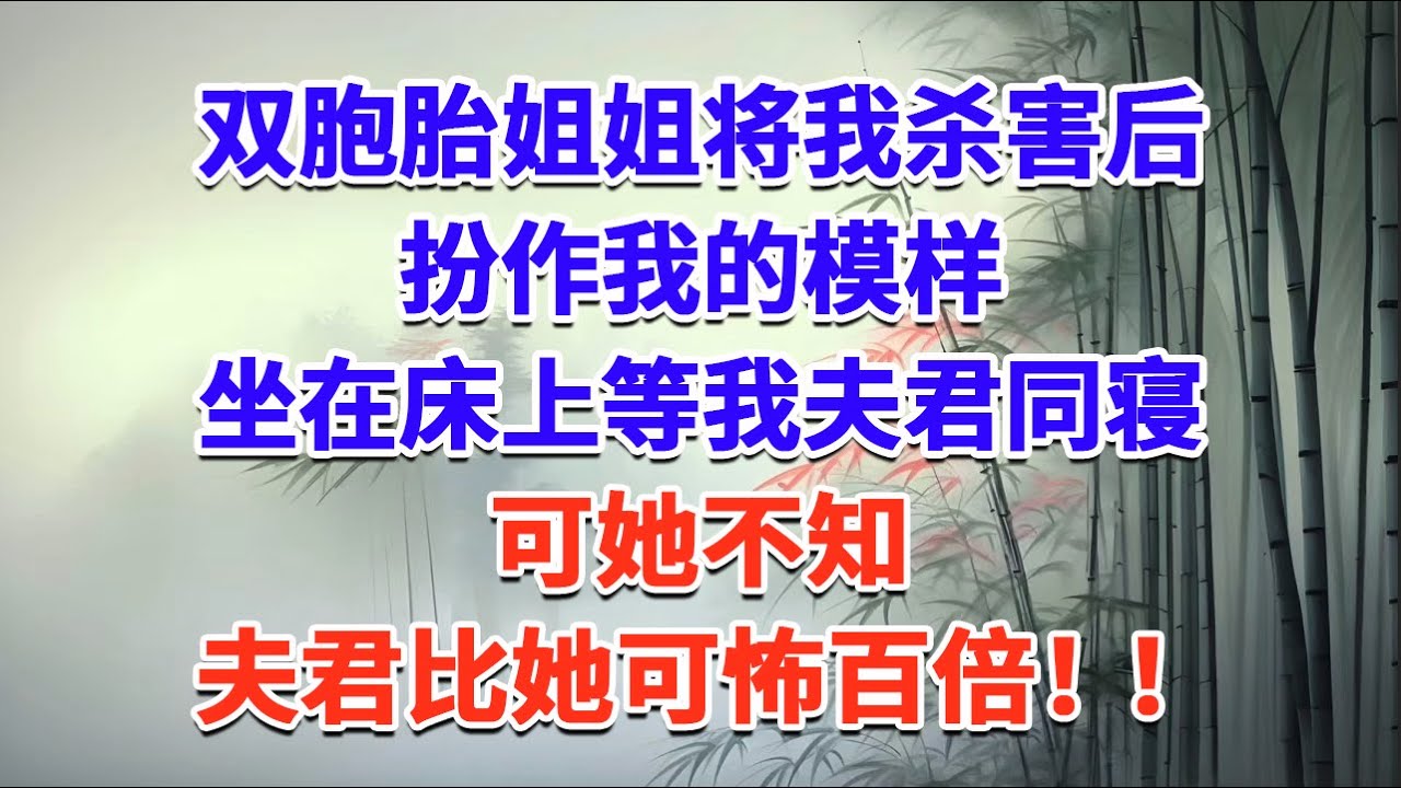 双胞胎姐姐将我杀害后，扮作我的模样，坐在床上等我夫君同寝，可她不知，夫君比她可怖百倍！！#一口气看完 #完结爽文#宫墙往事