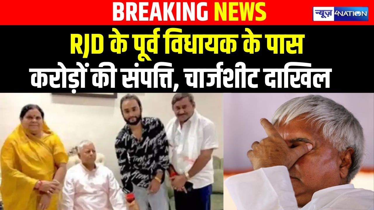 RJD के Ex-MLA के पास करोड़ों की संपत्ति, चार्जशीट दाखिल |Bihar News| News4Nation|
