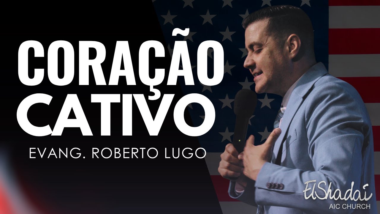 CORAÇÃO CATIVO | EVANGELISTA ROBERTO LUGO | IGREJA EL SHADAI