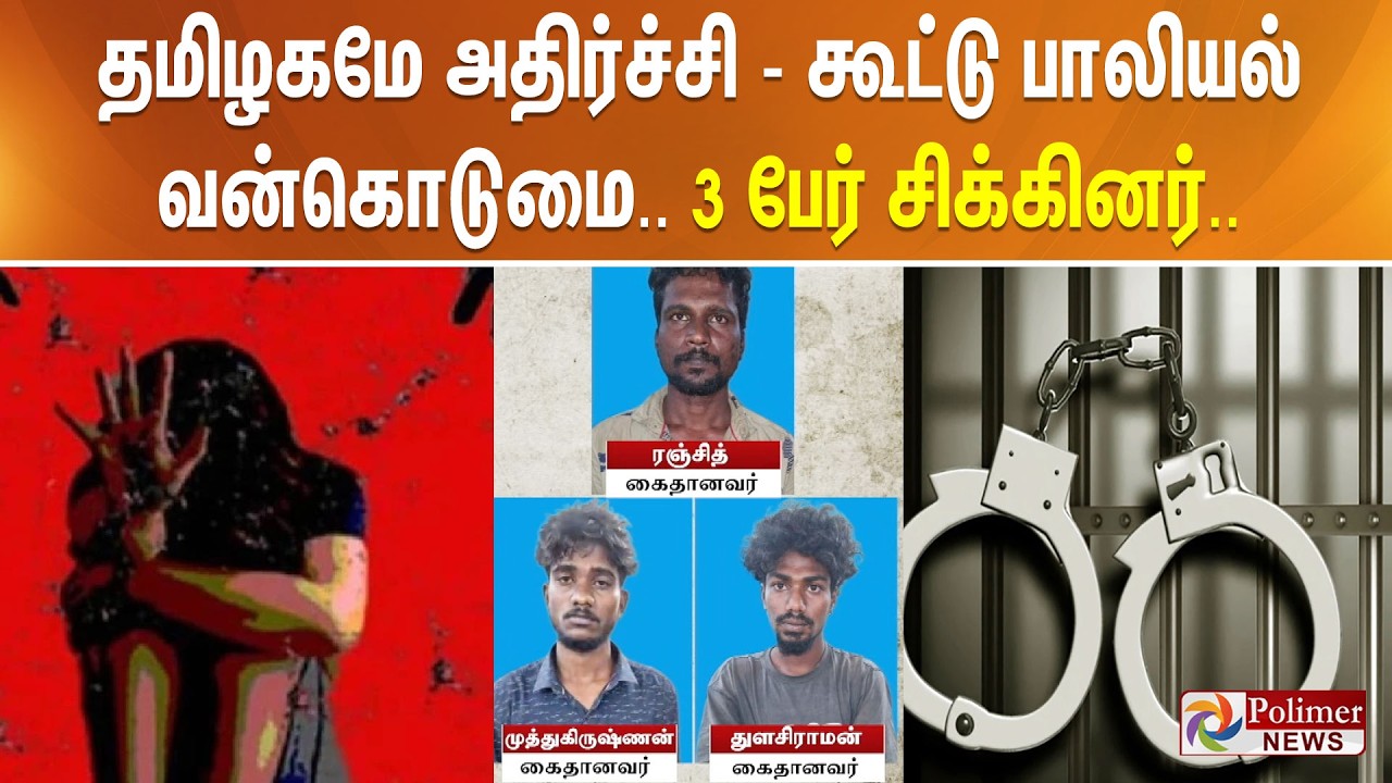 தமிழகமே அதிர்ச்சி - கூட்டு பாலியல் வன்கொடுமை.. 3 பேர் சிக்கினர்..