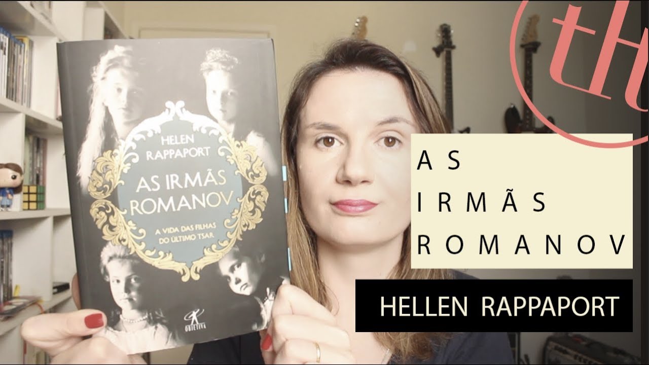 As Irmãs Romanov (Hellen Rappaport) | Os Romanov