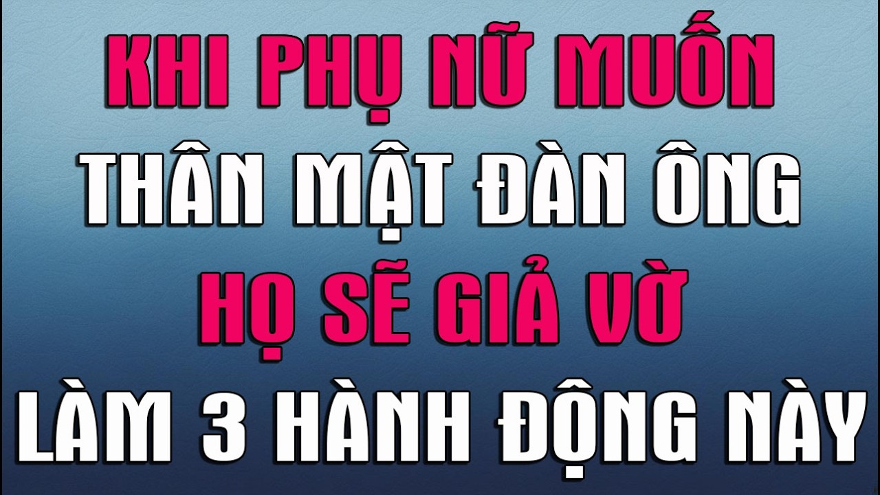 KHI PHỤ NỮ MUỐN THÂN MẬT VỚI ĐÀN ÔNG HỌ SẼ GIẢ VỜ LÀM 3 HÀNH ĐỘNG NÀY