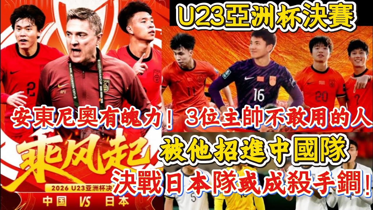 U23亞洲杯決賽安東尼奧有魄力！3位主帥不敢用的人，被他招進中國隊，決戰日本隊或成殺手鐧！