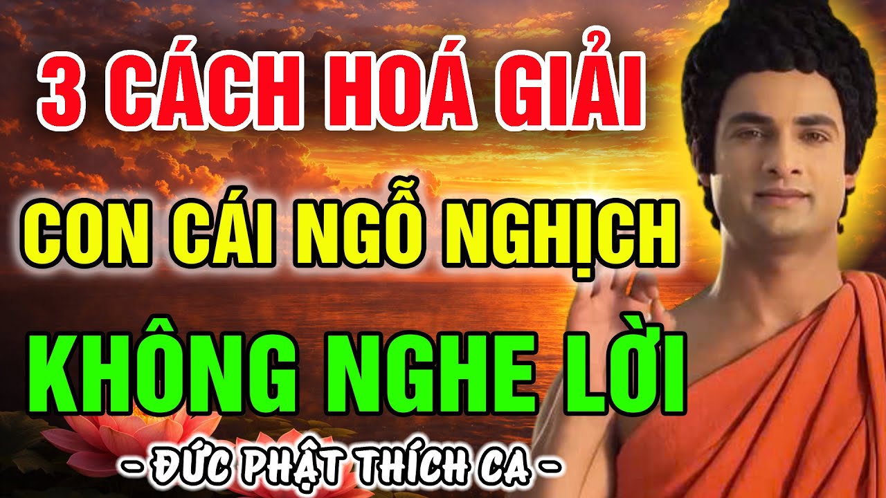 VÌ SAO CHA MẸ ĐAU KHỔ VÌ CON CÁI? PHẬT DẠY: 3 CÁCH HÓA GIẢI KHI CON CÁI NGỖ NGHỊCH KHÔNG NGHE LỜI