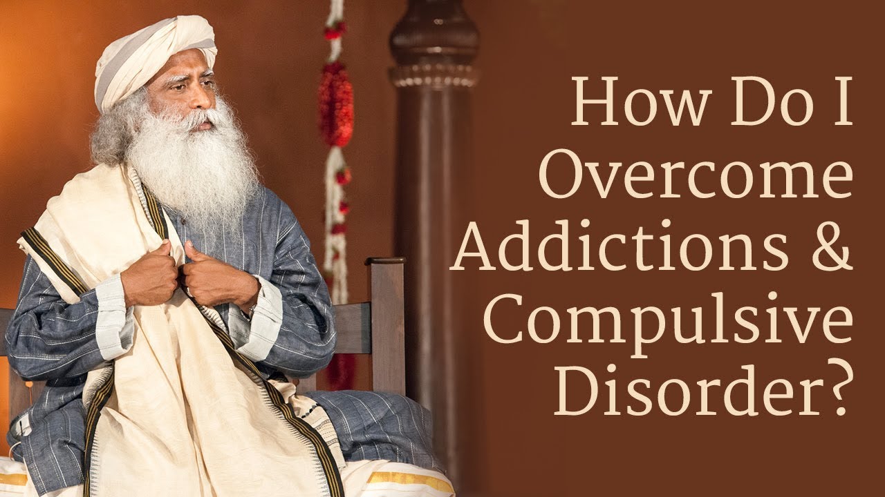How to Overcome Addictions and Compulsive Disorder? | Sadhguru