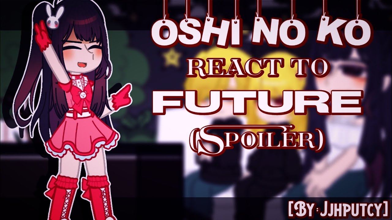 Oshi No Ko react to Future (spoiler)[JJHPUTCY]Gacha Nox