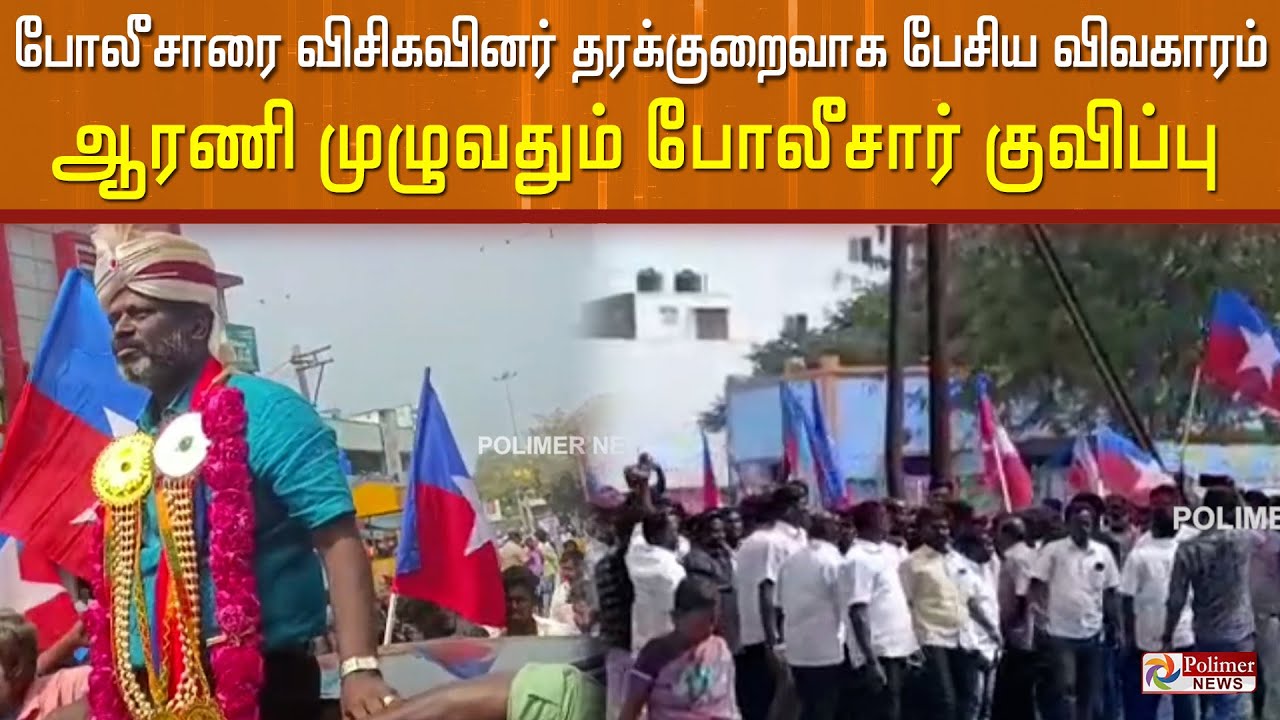 போலீசாரை விசிகவினர் தரக்குறைவாக பேசிய விவகாரம்... ஆரணி முழுவதும் போலீசார் குவிப்பு