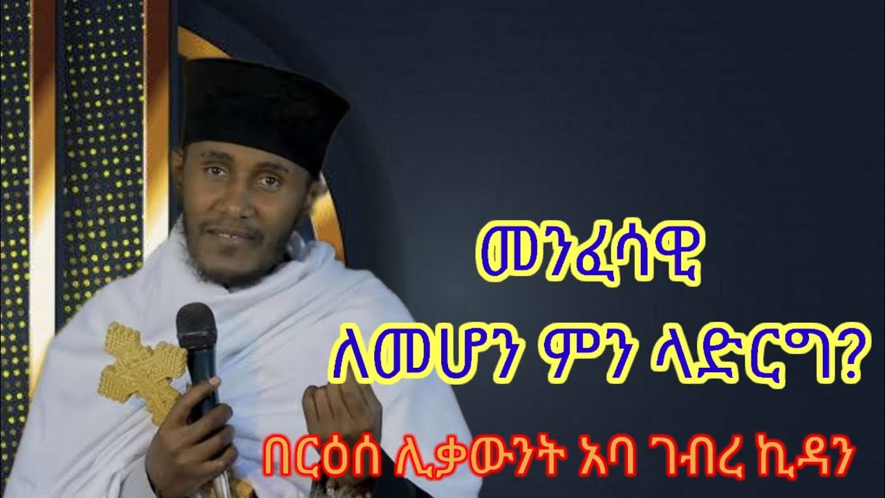 መንፈሳዊ ለመሆን ምን እናድርግ ?     በርዕሰ ሊቃውንት አባ ገብረ ኪዳን ግርማ