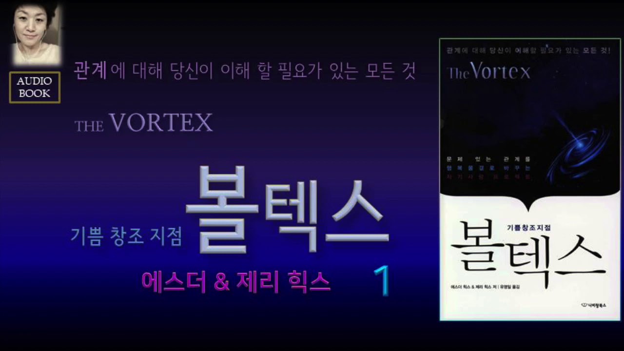 [오디오북][낭독/듣는책] 볼텍스 1 -에스더 &제리 힉스 . 삶 속의 모든 관계와 그 안의 경험. 고통의 뿌리. 기분(감정)이 좋은 상태가 가장 중요하다. 끌어당김의 원리.
