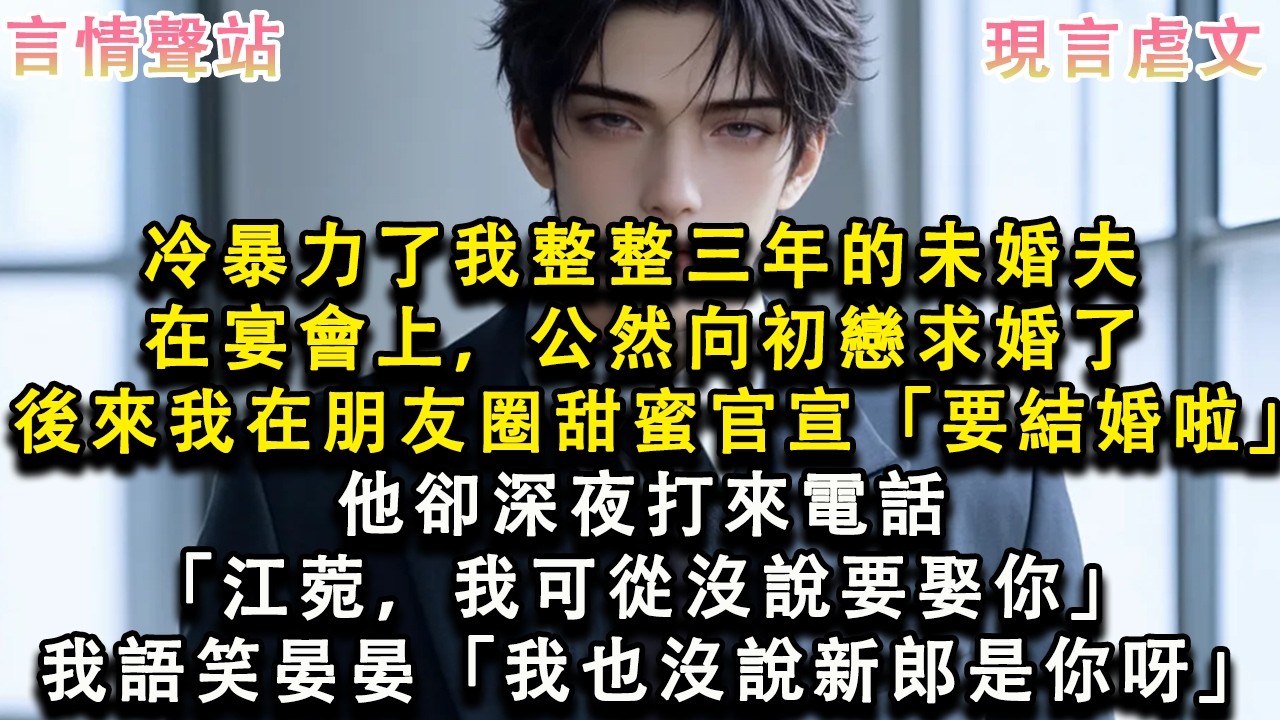 【情感故事】冷暴力了我整整三年的未婚夫，在宴會上，公然向初戀求婚，後來我在朋友圈甜蜜官宣「要結婚啦」他卻深夜打來電話「江菀，我可從沒說要娶你」我語笑晏晏「我也沒說新郎是你呀」#小說 #愛情 #故事