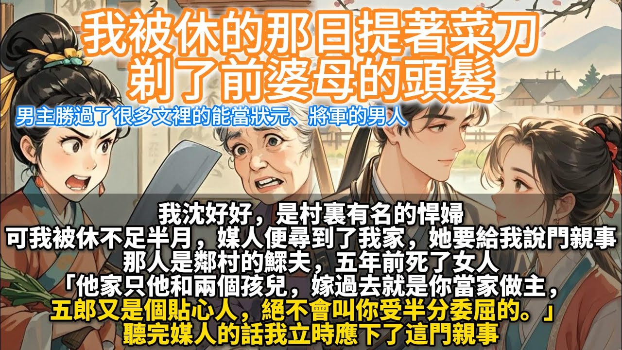 完結細水流長溫馨種田爽文：我被休的那日提著菜刀剃了前婆母的頭髮。可我被休不足半月，媒人便尋到了我家，她要給我說門親事。 那人是鄰村的鰥夫，五年前死了女人。他是個獵戶，一進山，留下家中的兩個孩兒不放心。