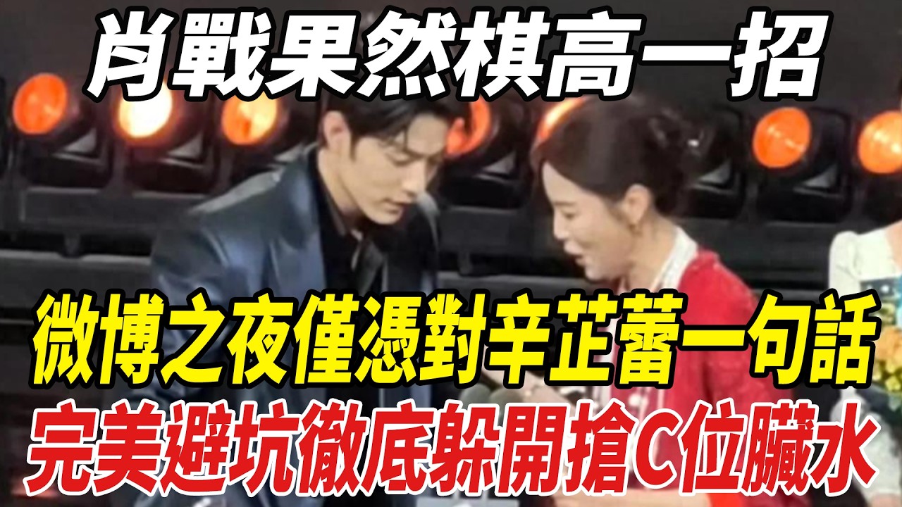 肖戰果然棋高壹招！微博之夜僅憑對辛芷蕾壹句話，完美避坑，徹底躲開搶C位臟水！#肖戰#楊冪#辛芷蕾#微博之夜#劈裏啪啦說