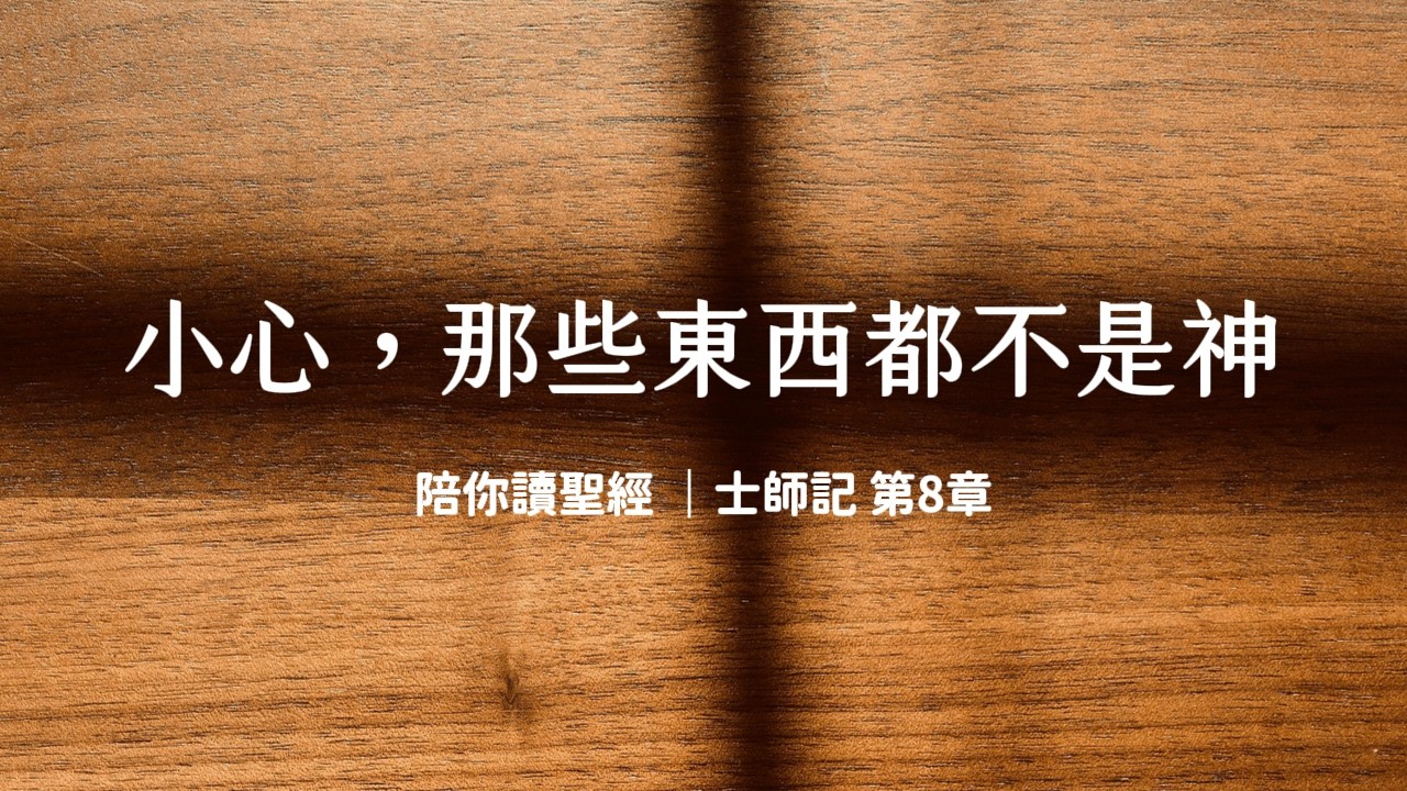 小心，那些東西都不是神《士師記8》｜陪你讀聖經3