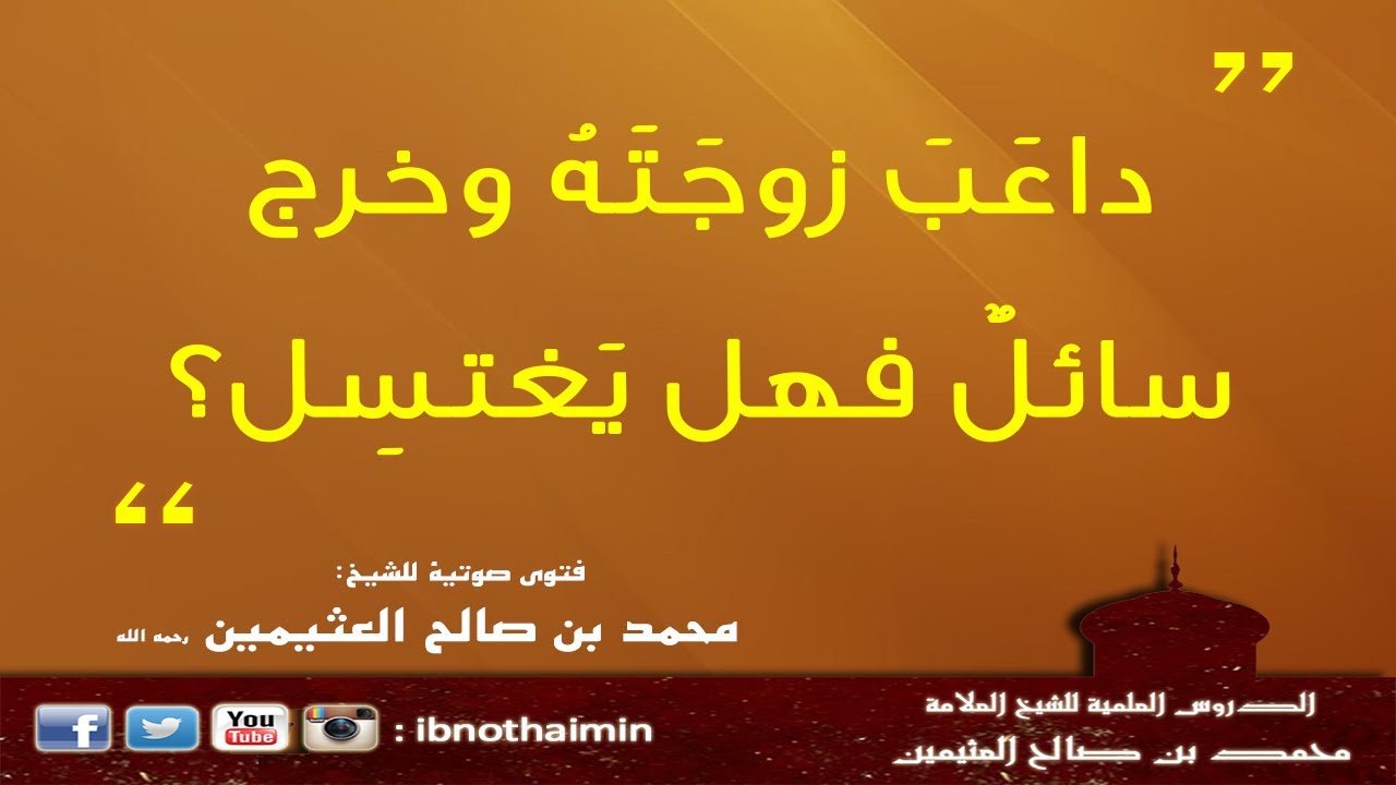 دَاعَبَ زوجتَهُ وخَرج سائلٌ فهل يغتسل - الشيخ ابن عثيمين