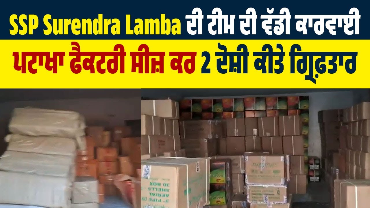 SSP Surendra Lamba ਦੀ ਟੀਮ ਦੀ ਵੱਡੀ ਕਾਰਵਾਈ, ਪਟਾਖਾ ਫੈਕਟਰੀ ਸੀਜ਼ ਕਰ 2 ਦੋਸ਼ੀ ਕੀਤੇ ਗ੍ਰਿਫ਼ਤਾਰ
