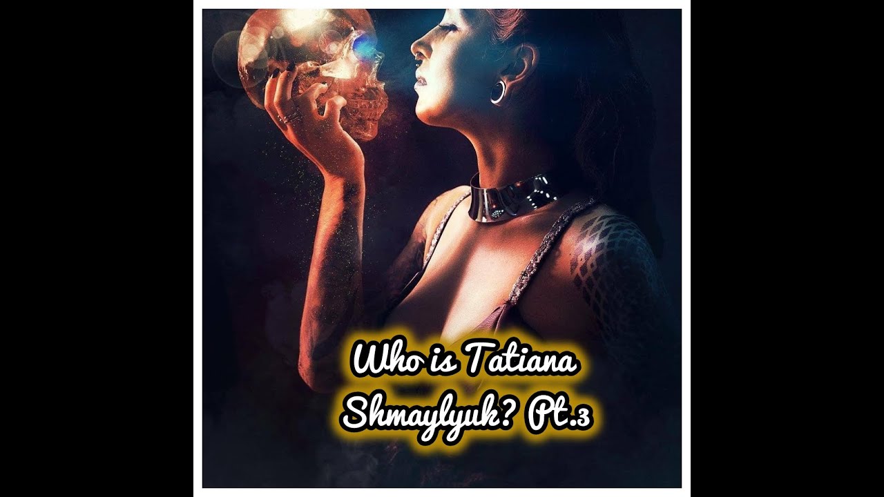 Who is Tatiana Shmaylyuk? Pt.3