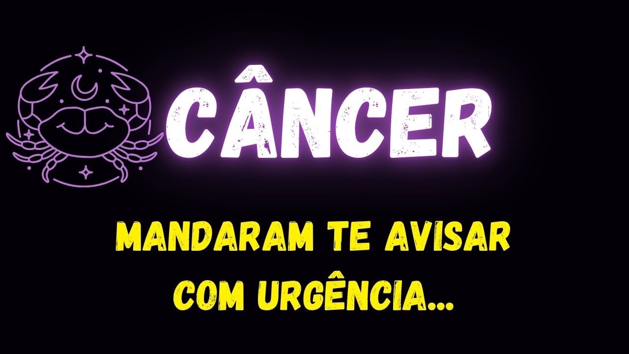 ♋️C&Acirc;NCER🚨MANDARAM TE AVISAR COM URG&Ecirc;NCIA...
