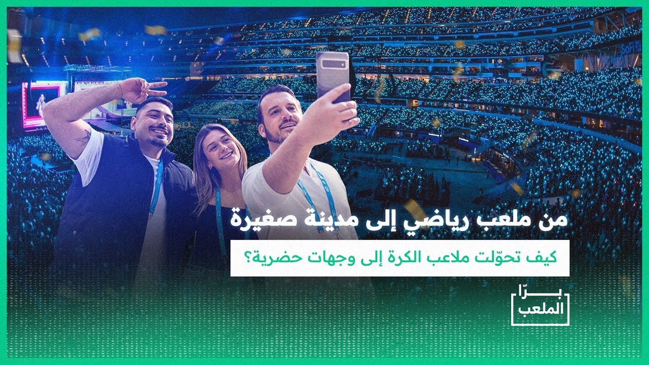 برّا الملعب | ملاعب الكرة.. من مجرد مقاعد للمشاهدة إلى تجارب ترفيهية كاملة!
