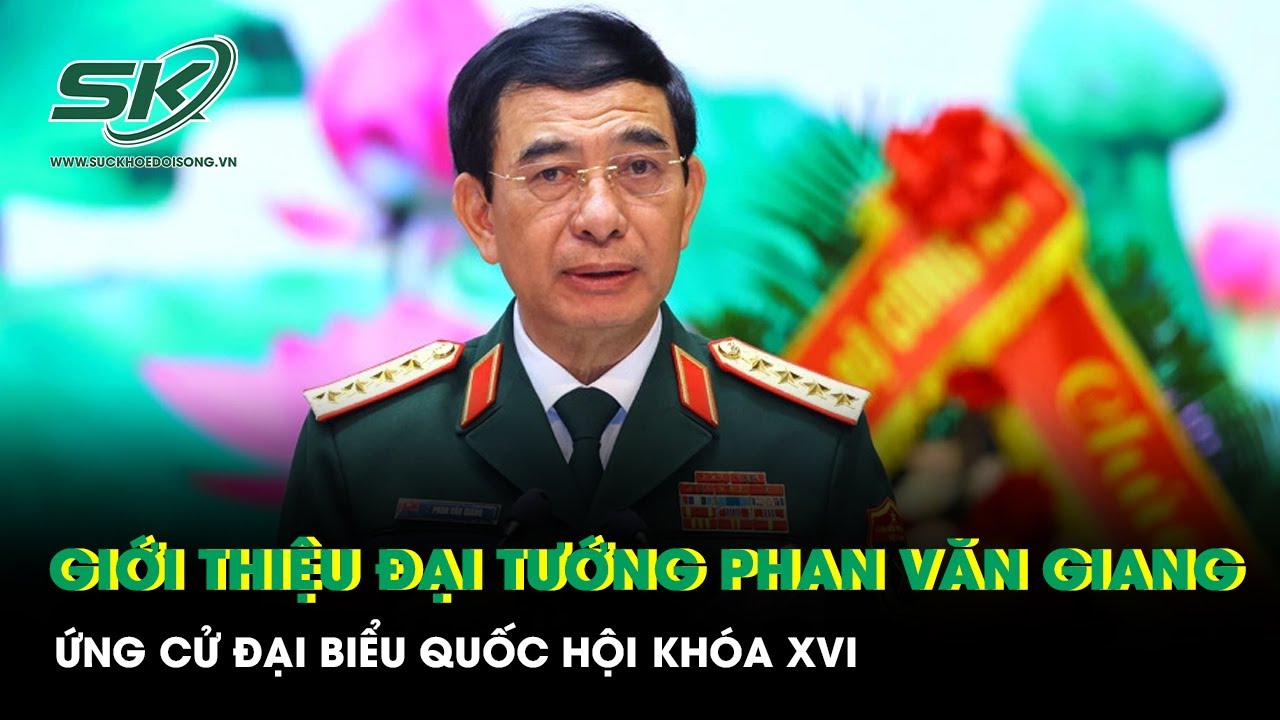 Giới thiệu Đại tướng Phan Văn Giang ứng cử đại biểu Quốc hội khóa XVI