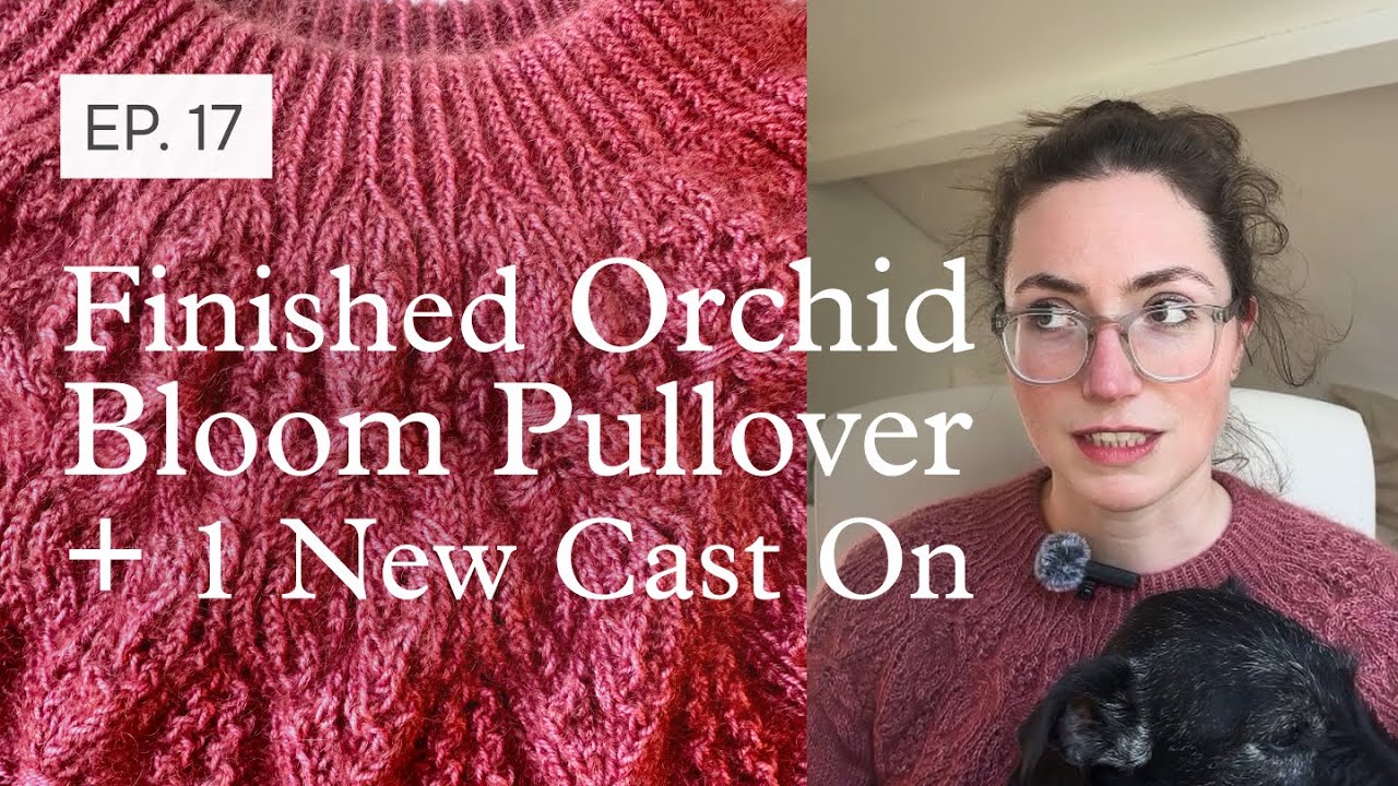 Finished Orchid Bloom Pullover + 1 New Cast On | Knitting Podcast | Episode 17