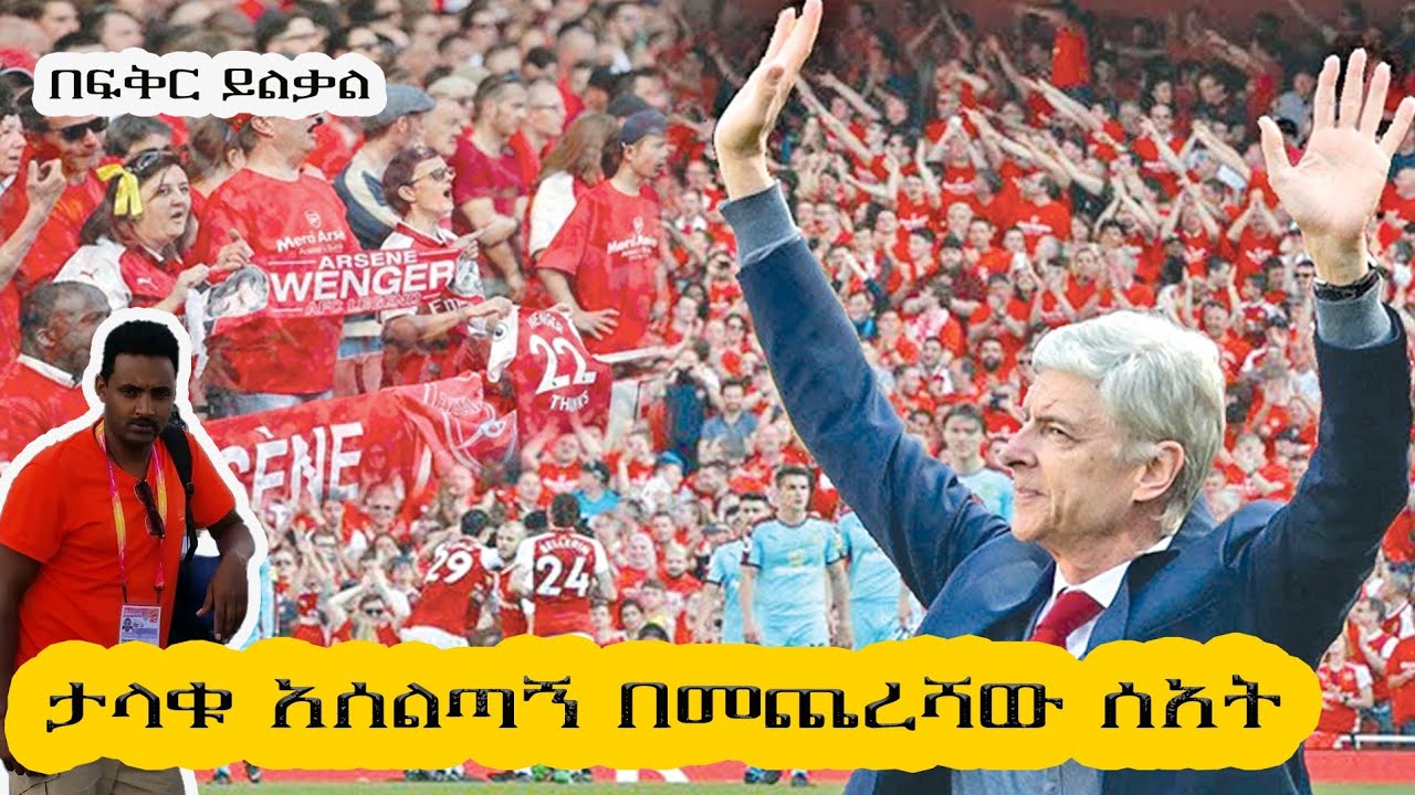 በክብር የተሸኙት አርሴን ቬንገር !! በ ፍቅር ይልቃል ትሪቡን ስፖርት!!
