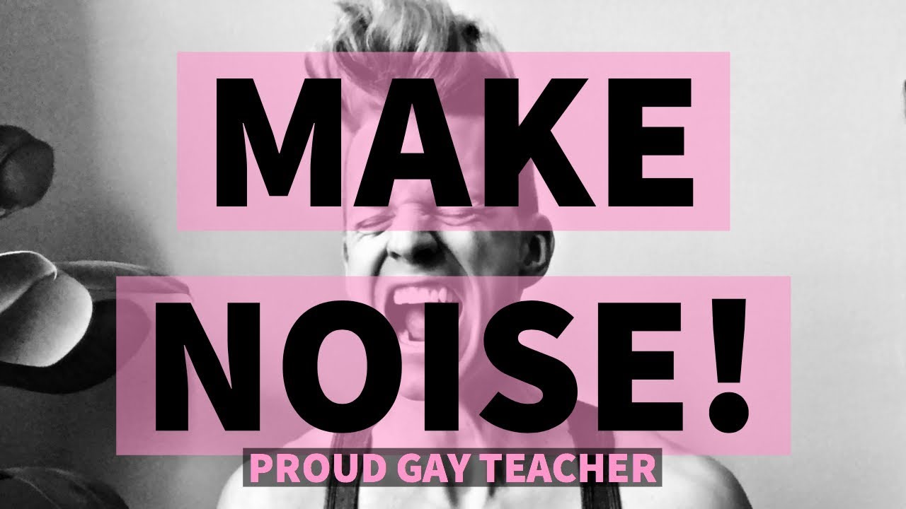 It's Time to MAKE NOISE | Proud Gay Teacher