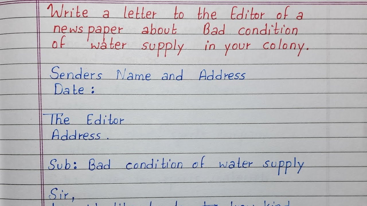 Write a letter to the Editor of a newspaper about bad conditions of water supply in your colony