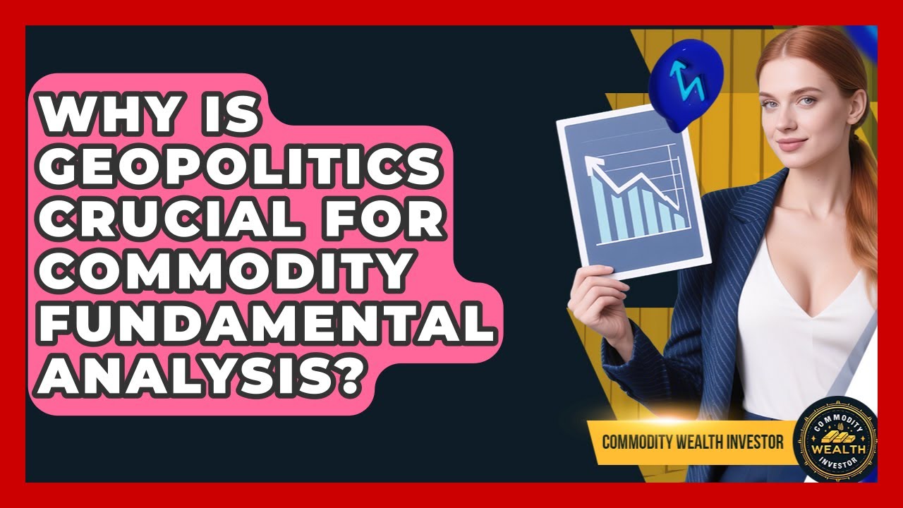 Why Is Geopolitics Crucial For Commodity Fundamental Analysis? - Commodity Wealth Investor