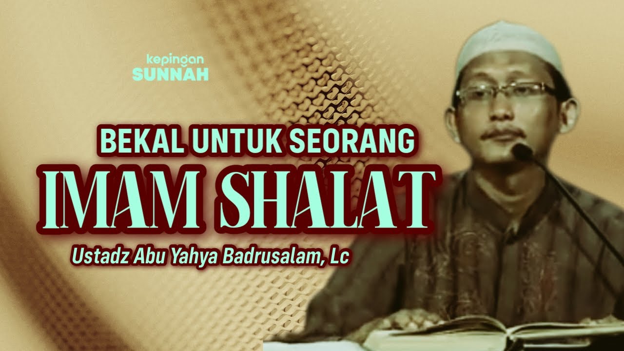 BEKAL UNTUK SEORANG IMAM SHALAT - Ustadz Abu Yahya Badrusalam, Lc
