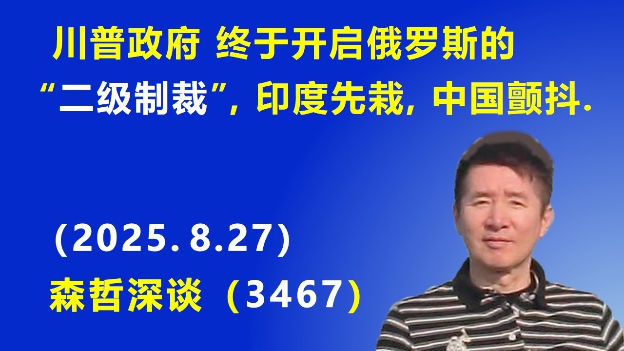 川普政府 终于开启俄罗斯的&ldquo;二级制裁&rdquo;，印度先栽，中国颤抖. （2025.8.27) 《森哲深谈》