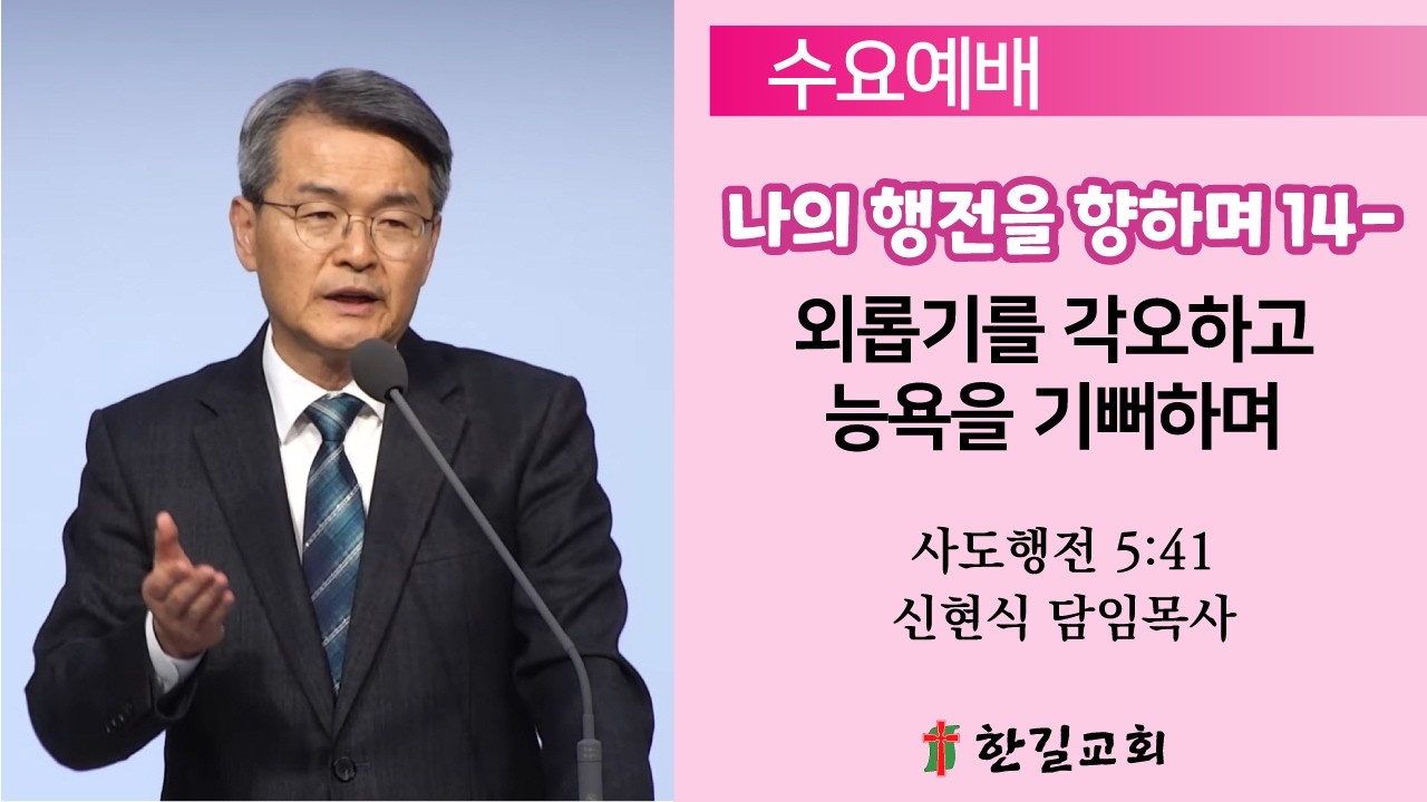 [수요예배] 2025-3-18 / 나의 행전을 향하며 14-외롭기를 각오하고 능욕을 기뻐하며 / 사도행전 5:41 / 신현식 담임목사 / 청주한길교회