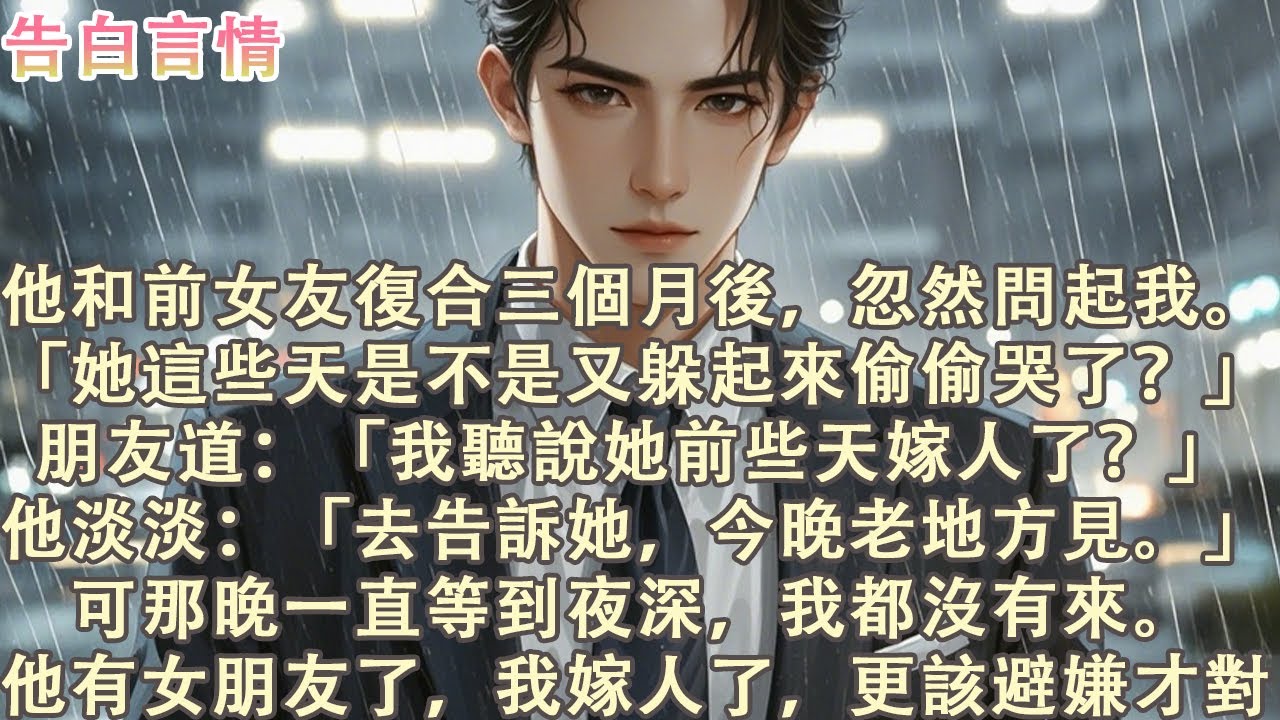 他和前女友復合三個月後，忽然問起我：「她這些天是不是又躲起來偷偷哭了？去告訴她，今晚老地方見。」可那晚一直等到夜深，我都沒有來。他有女朋友了，我嫁人了，更該避嫌才對。#小說 #愛情 #故事
