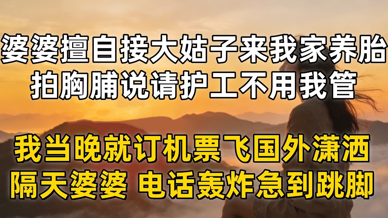 婆婆擅自接大姑子来我家养胎，拍胸脯说请护工不用我管，我当晚就订机票飞国外潇洒，隔天婆婆 500 通电话轰炸急到跳脚