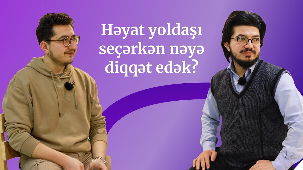 Həyat yoldaşı seçərkən nəyə diqqət etməliyik? Münasibətlər kouçu Yusif Ədilzadə