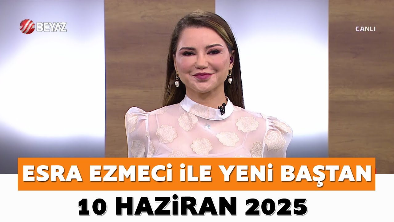 Esra Ezmeci ile Yeni Baştan 10 Haziran 2025