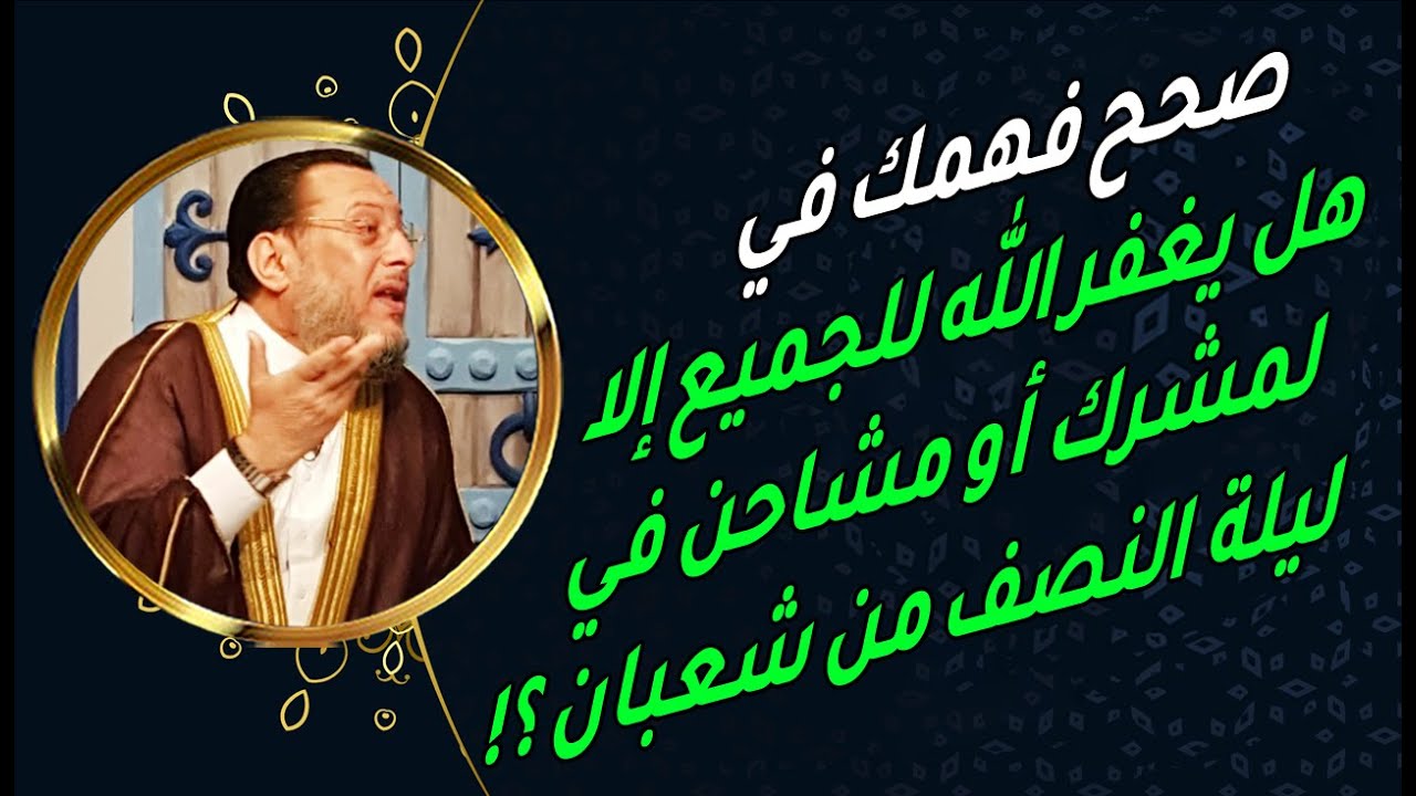 هل يغفر الله لجميع خلقه إلا لمشرك أو مشاحن في النصف من شعبان؟ د محمد الزغبى