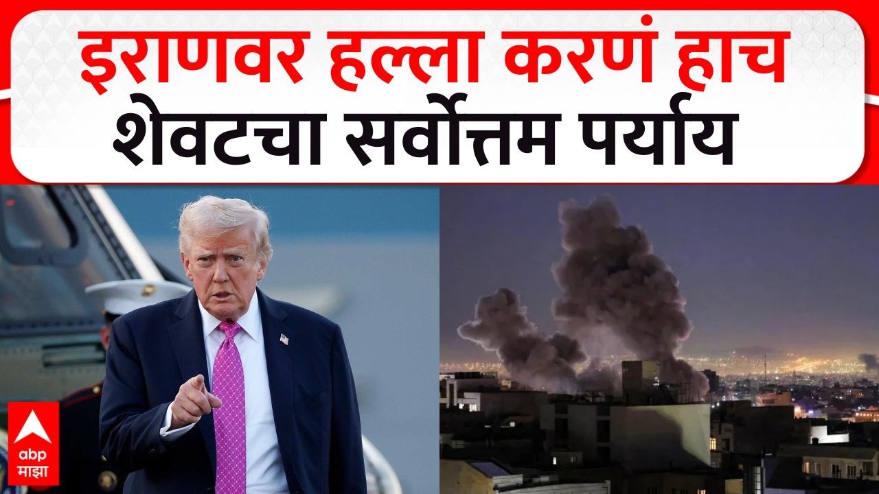 Donald Trump on Iran : इराणवर हल्ला करणं हाच शेवटचा सर्वोत्तम पर्याय होता