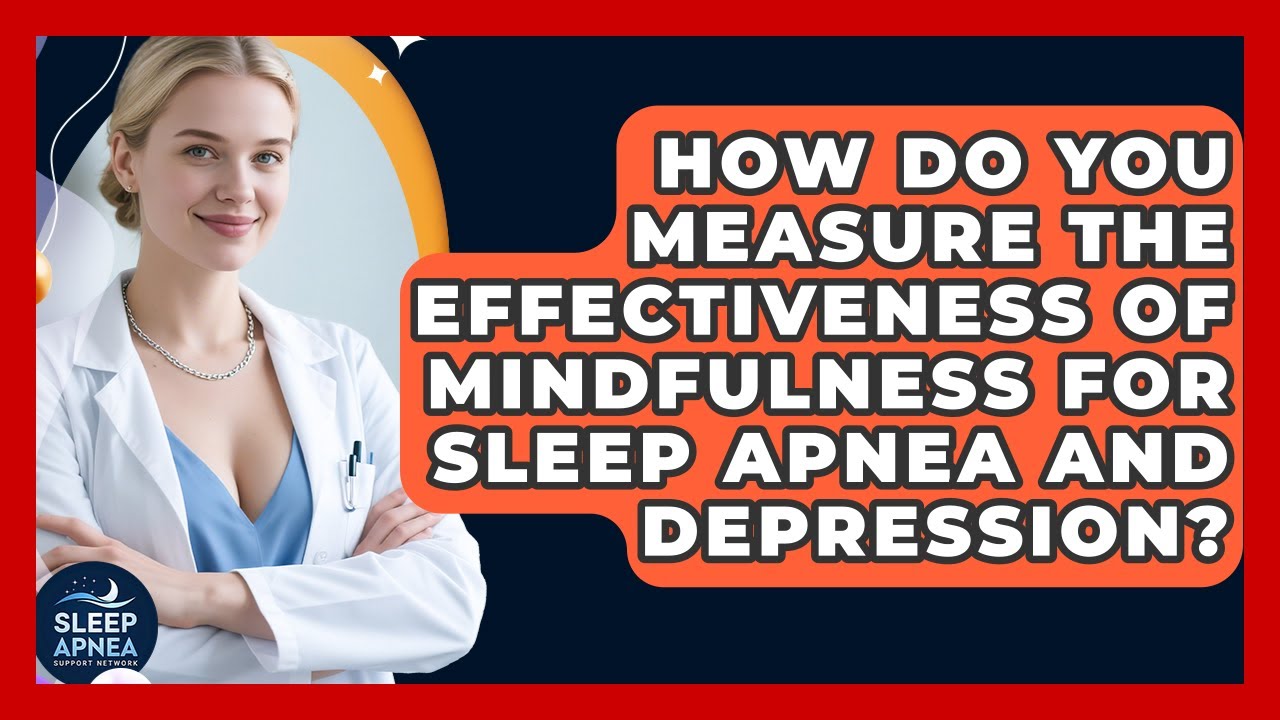 How Do You Measure The Effectiveness Of Mindfulness For Sleep Apnea And Depression?