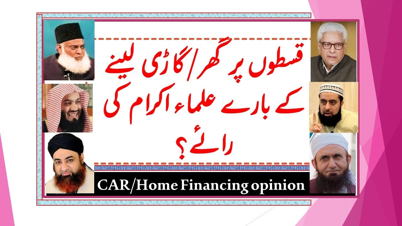 Kiston per Car ya Ghar laina kaisa hay?/Is Car and Home Financing Halal?A comparison of Ulma's Views
