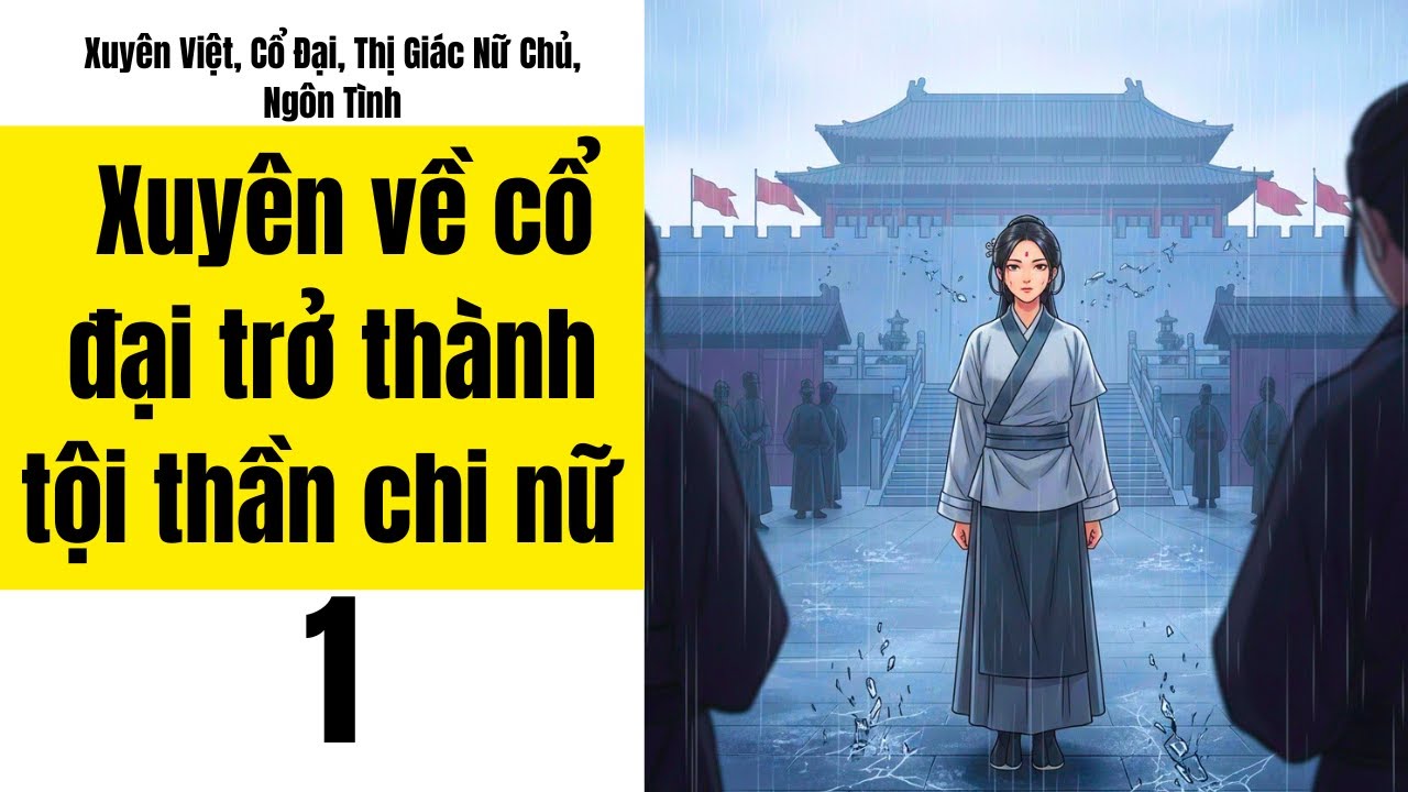 Tập 1: Xuyên về cổ đại trở thành tội thần chi nữ , Xuyên Việt, Cổ Đại, Thị Giác Nữ Chủ, Ngôn Tình