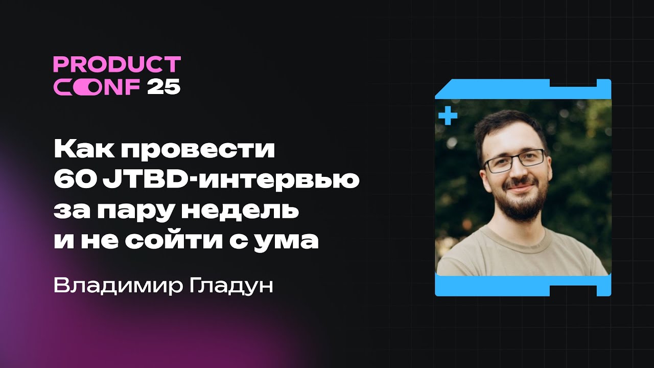 Как провести 60 jtbd-интервью за пару недель и не сойти с ума. Владимир Гладун